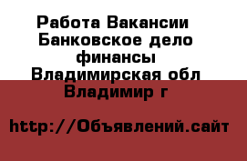 Работа Вакансии - Банковское дело, финансы. Владимирская обл.,Владимир г.